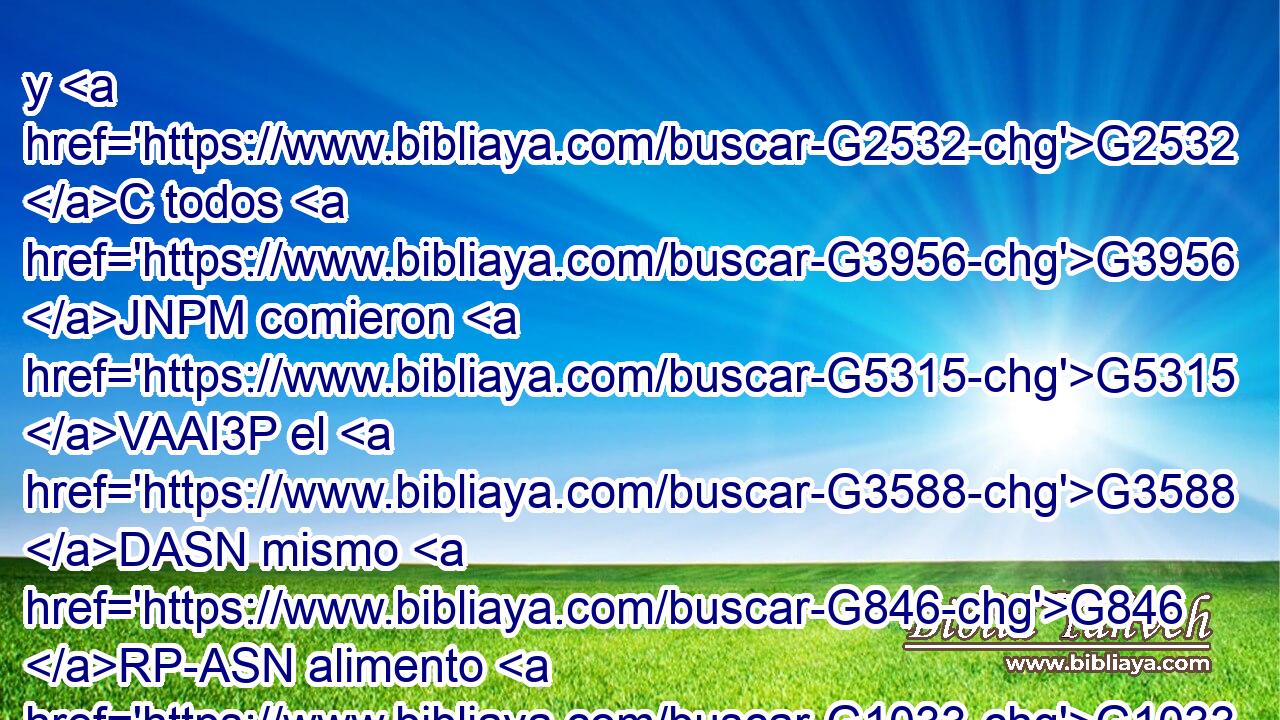 y G2532 C todos G3956 JNPM comieron G5315 VAAI3P el G3588 DASN mismo G846 RP-ASN alimento G1033 NASN espiritual, G4152 JASN 