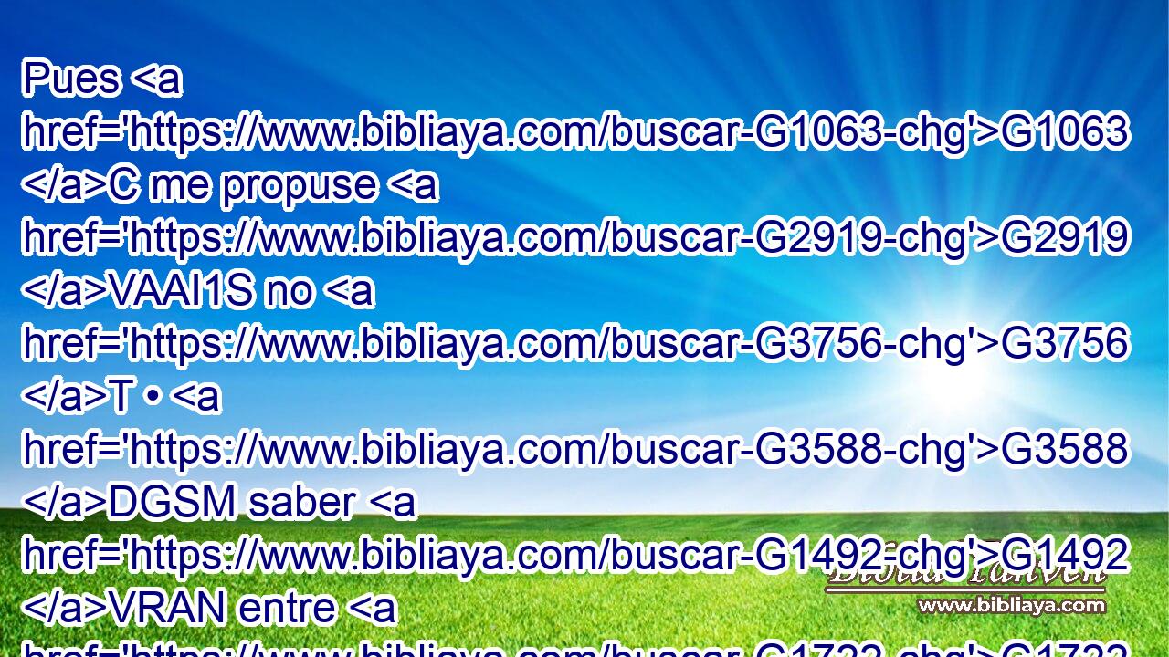 Pues G1063 C me propuse G2919 VAAI1S no G3756 T • G3588 DGSM saber G1492 VRAN entre G1722 P vosotros G5213 RP2DP cosa alguna G5100 RX-ASN sino G1487 G3361 C T a Jesucristo, G2424 G5547 NASM NASM y G2532 C a éste G5126 RD-ASM crucificado. G4717 VRPP-SAM 