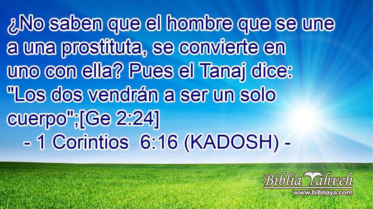  ¿No saben que el hombre que se une a una prostituta, se convierte en uno con ella? Pues el Tanaj dice: 