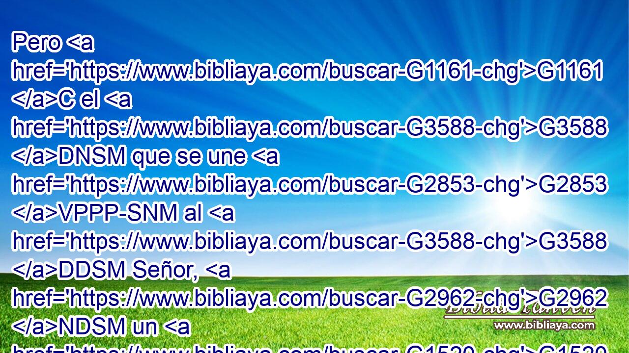 Pero G1161 C el G3588 DNSM que se une G2853 VPPP-SNM al G3588 DDSM Señor, G2962 NDSM un G1520 JNSN espíritu G4151 NNSN es G2076 VP-I3S con él. 