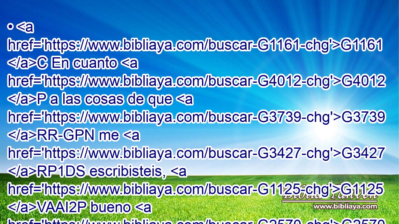 • G1161 C En cuanto G4012 P a las cosas de que G3739 RR-GPN me G3427 RP1DS escribisteis, G1125 VAAI2P bueno G2570 JNSN le sería al hombre G444 NDSM no G3361 T tocar G680 VPMN mujer; G1135 NGSF 