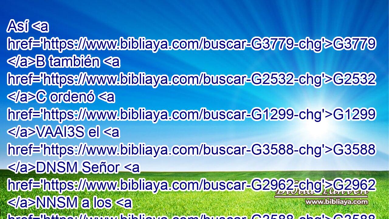 Así G3779 B también G2532 C ordenó G1299 VAAI3S el G3588 DNSM Señor G2962 NNSM a los G3588 DDPM que anuncian G2605 VPAP-PDM el G3588 DASN evangelio, G2098 NASN que vivan G2198 VPAN del G1537 G3588 P DGSN evangelio. G2098 NGSN 