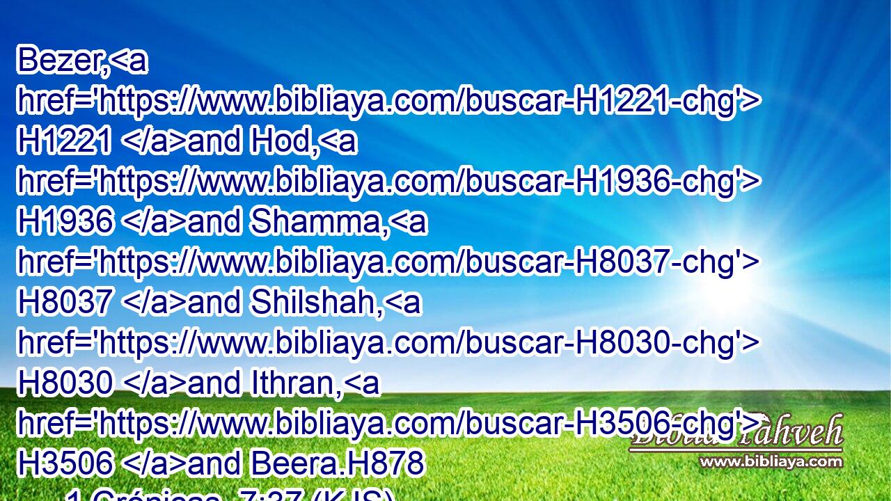 Bezer, H1221 and Hod, H1936 and Shamma, H8037 and Shilshah, H8030 and Ithran, H3506 and Beera.H878