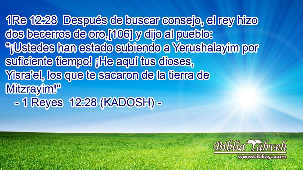  Después de buscar consejo, el rey hizo dos becerros de oro,[106] y dijo al pueblo: 