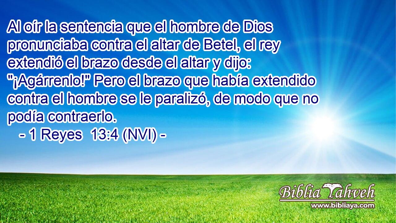  Al oír la sentencia que el hombre de Dios pronunciaba contra el altar de Betel, el rey extendió el brazo desde el altar y dijo: 