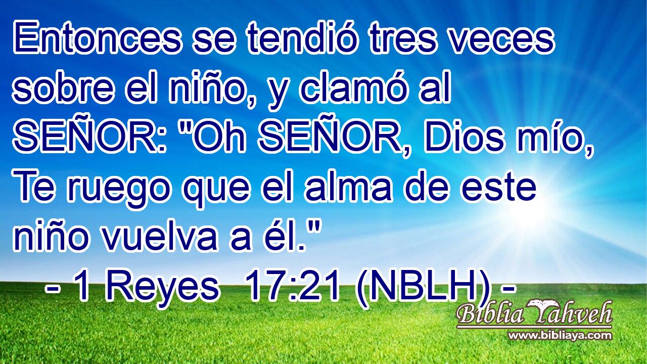  Entonces se tendió tres veces sobre el niño, y clamó al SEÑOR: 