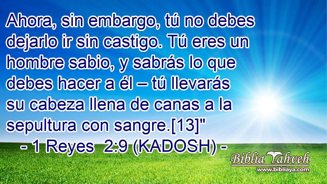  Ahora, sin embargo, tú no debes dejarlo ir sin castigo. Tú eres un hombre sabio, y sabrás lo que debes hacer a él – tú llevarás su cabeza llena de canas a la sepultura con sangre.[13]