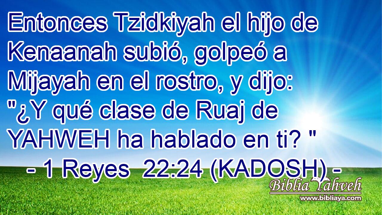  Entonces Tzidkiyah el hijo de Kenaanah subió, golpeó a Mijayah en el rostro, y dijo: 