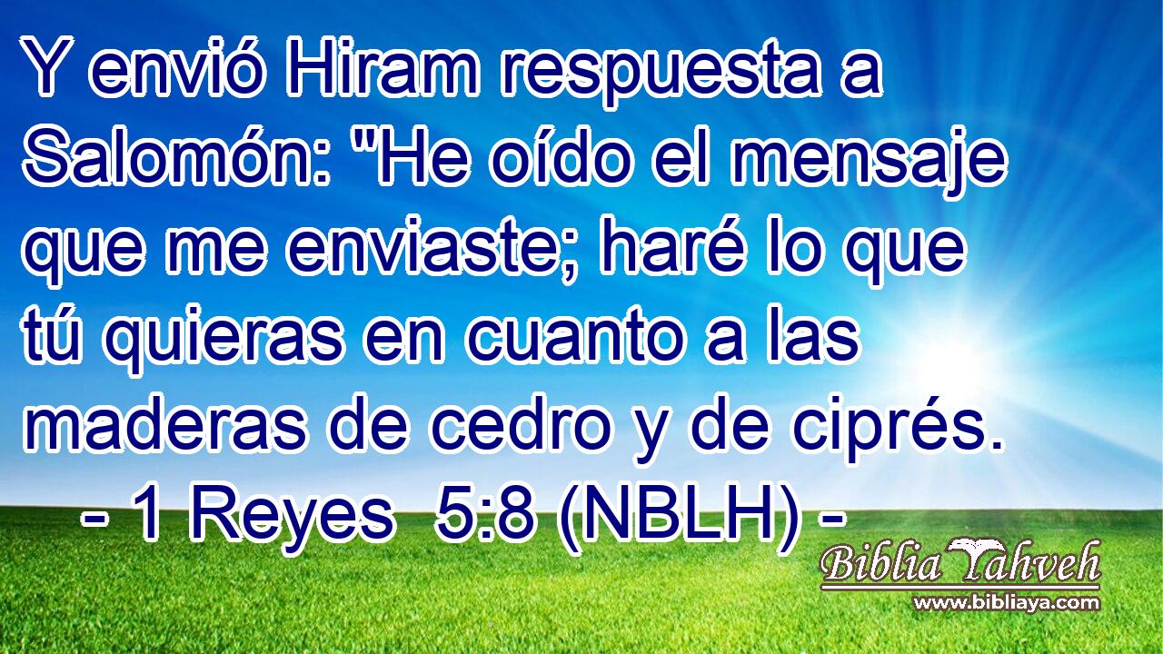  Y envió Hiram respuesta a Salomón: 