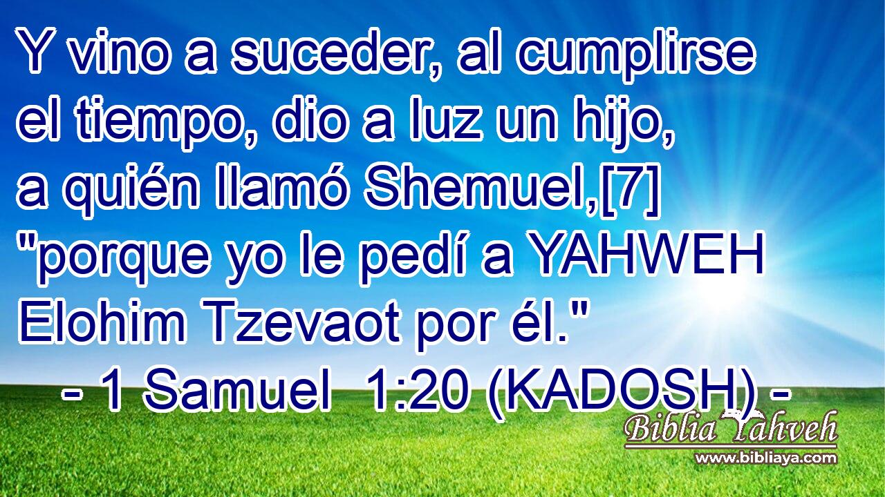  Y vino a suceder, al cumplirse el tiempo, dio a luz un hijo, a quién llamó Shemuel,[7] 