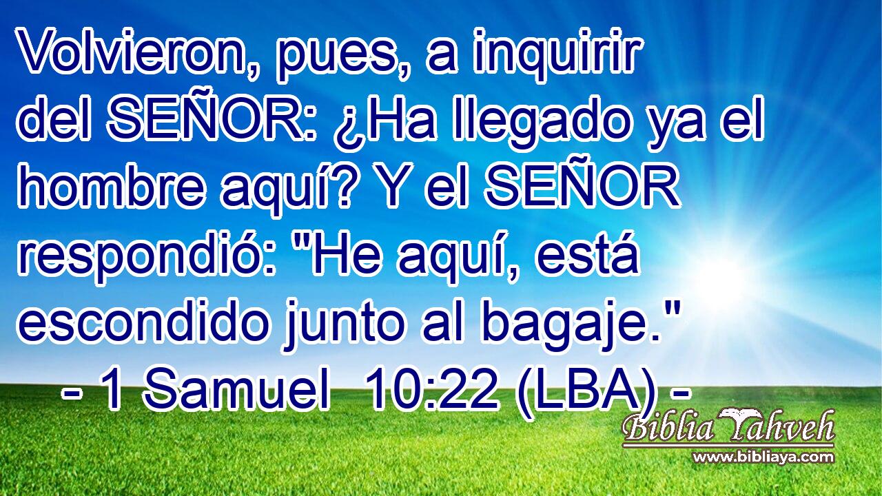 Volvieron, pues, a inquirir del SEÑOR: ¿Ha llegado ya el hombre aquí? Y el SEÑOR respondió: 