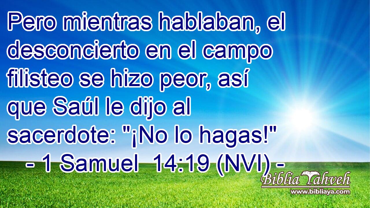  Pero mientras hablaban, el desconcierto en el campo filisteo se hizo peor, así que Saúl le dijo al sacerdote: 