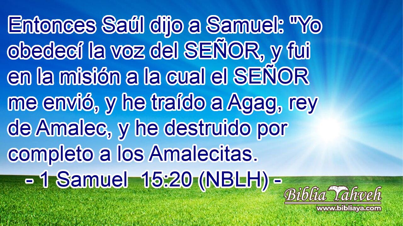  Entonces Saúl dijo a Samuel: 