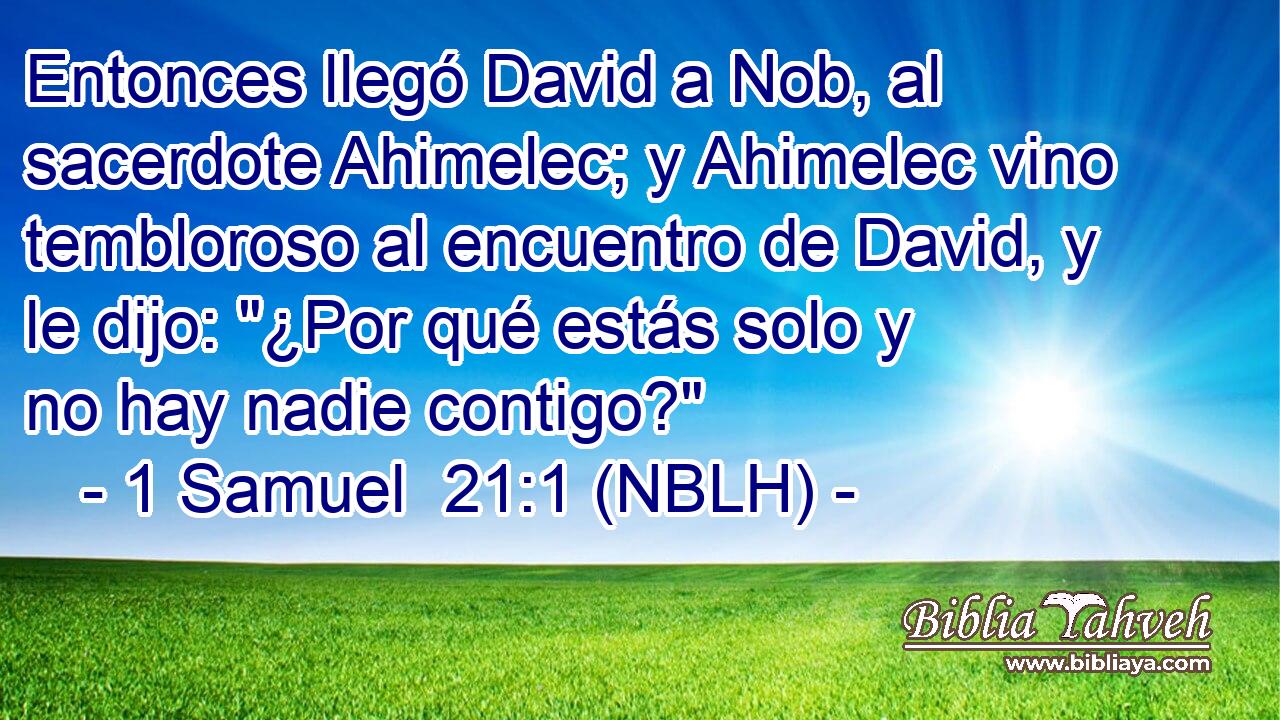  Entonces llegó David a Nob, al sacerdote Ahimelec; y Ahimelec vino tembloroso al encuentro de David, y le dijo: 
