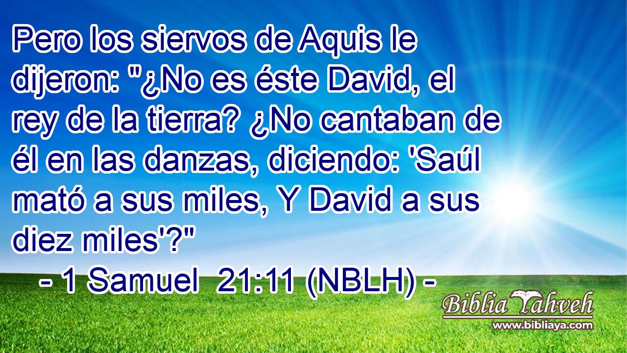  Pero los siervos de Aquis le dijeron: 