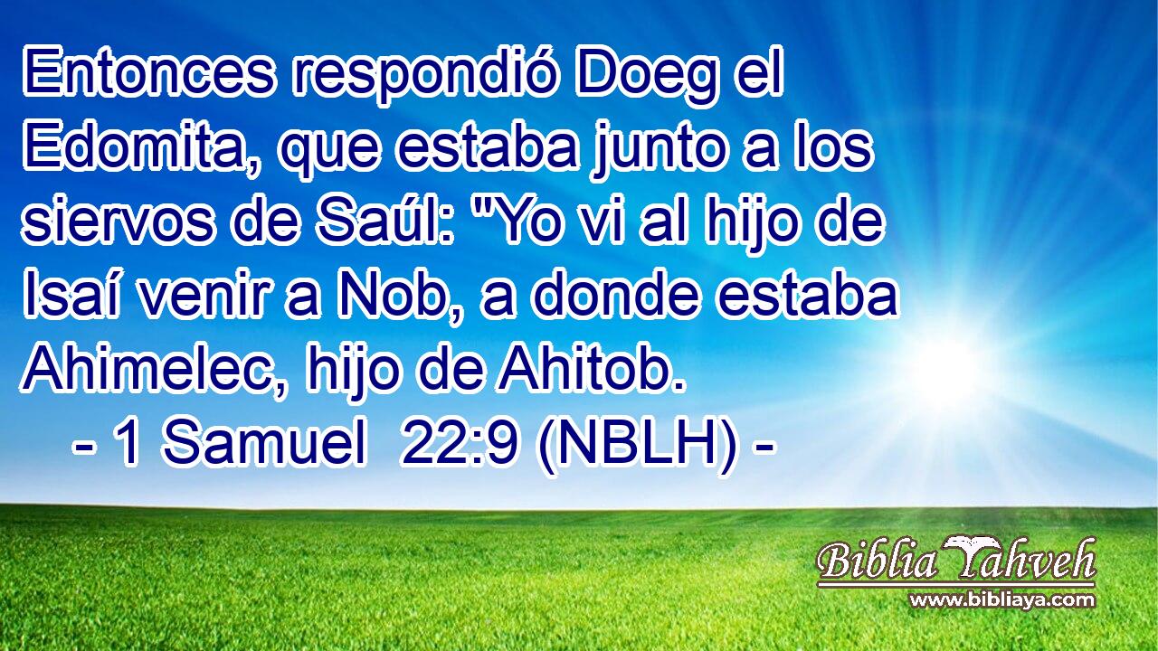  Entonces respondió Doeg el Edomita, que estaba junto a los siervos de Saúl: 