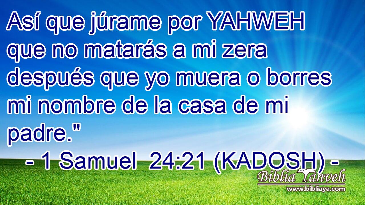  Así que júrame por YAHWEH que no matarás a mi zera después que yo muera o borres mi nombre de la casa de mi padre.