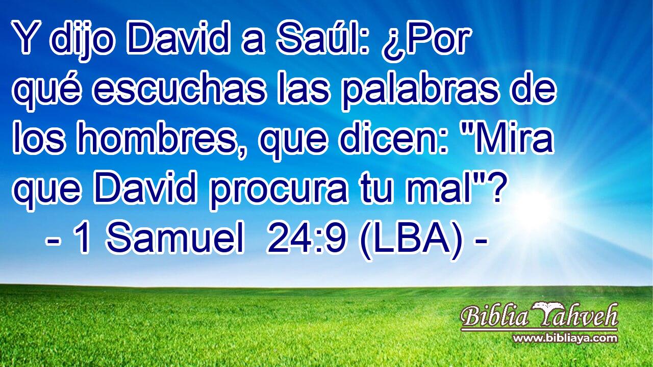 Y dijo David a Saúl: ¿Por qué escuchas las palabras de los hombres, que dicen: 