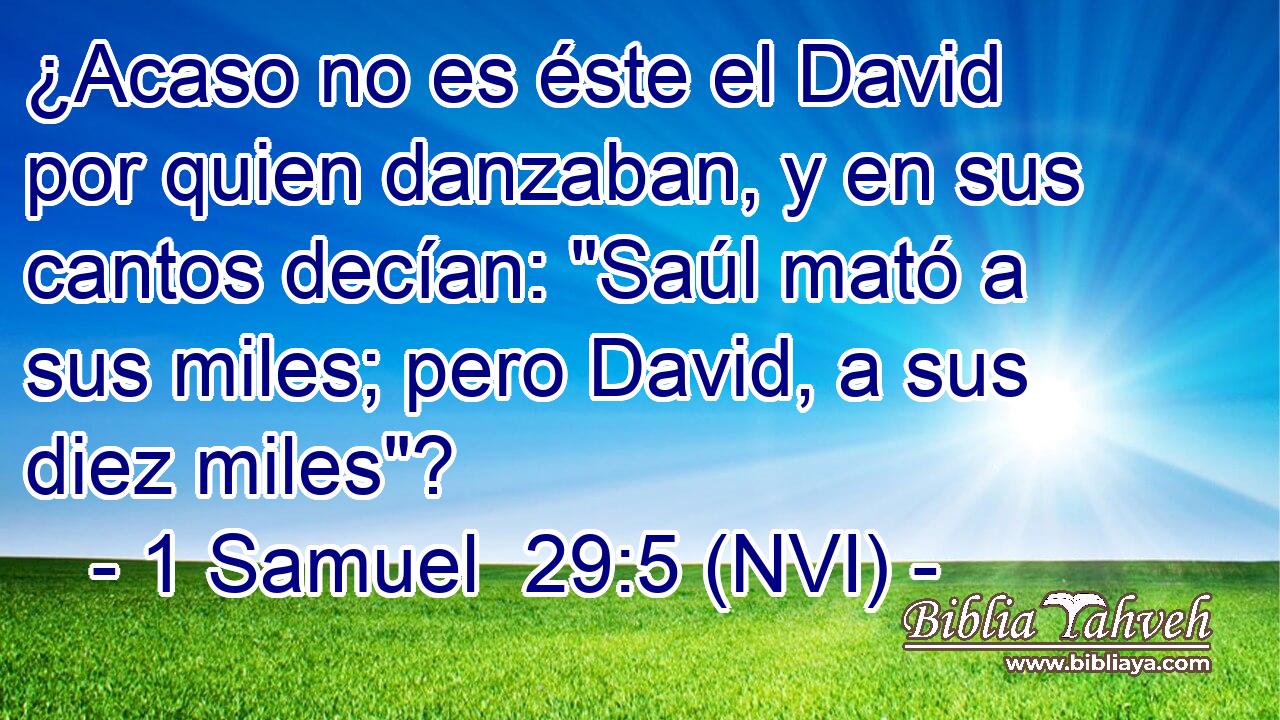  ¿Acaso no es éste el David por quien danzaban, y en sus cantos decían: 
