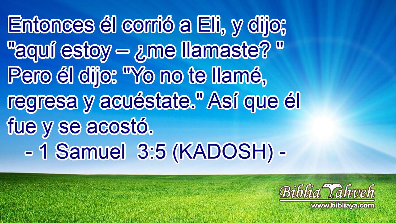  Entonces él corrió a Eli, y dijo; 