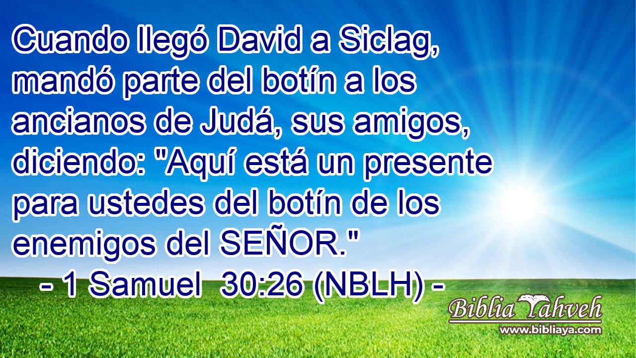  Cuando llegó David a Siclag, mandó parte del botín a los ancianos de Judá, sus amigos, diciendo: 