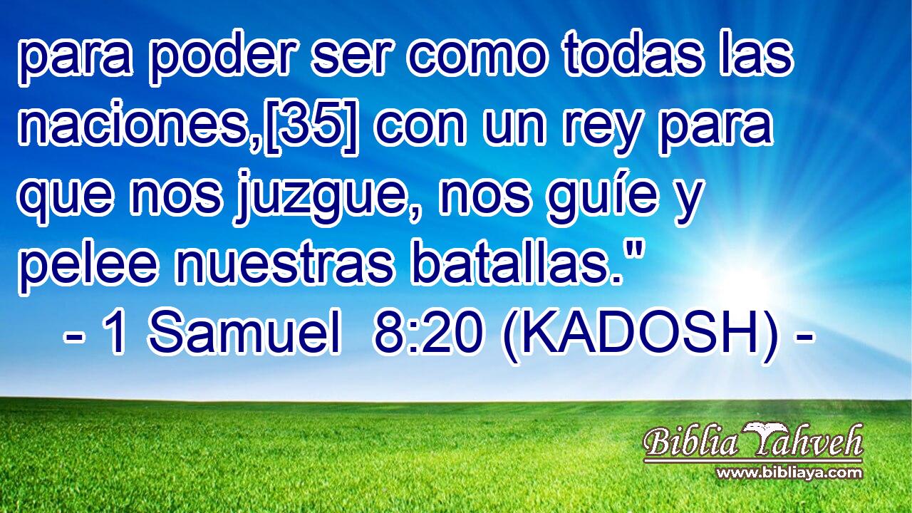  para poder ser como todas las naciones,[35] con un rey para que nos juzgue, nos guíe y pelee nuestras batallas.