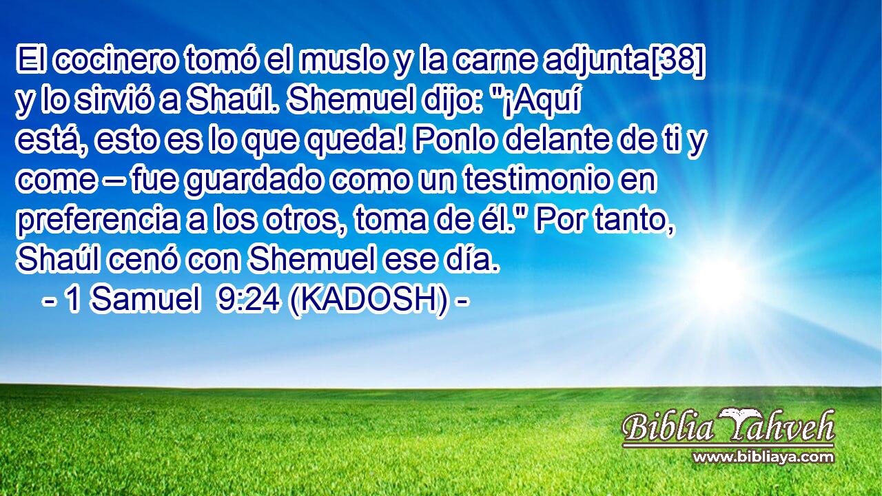  El cocinero tomó el muslo y la carne adjunta[38] y lo sirvió a Shaúl. Shemuel dijo: 