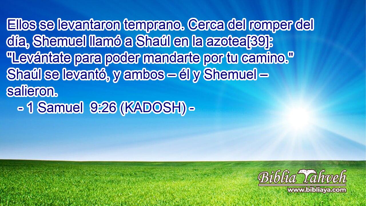  Ellos se levantaron temprano. Cerca del romper del día, Shemuel llamó a Shaúl en la azotea[39]: 