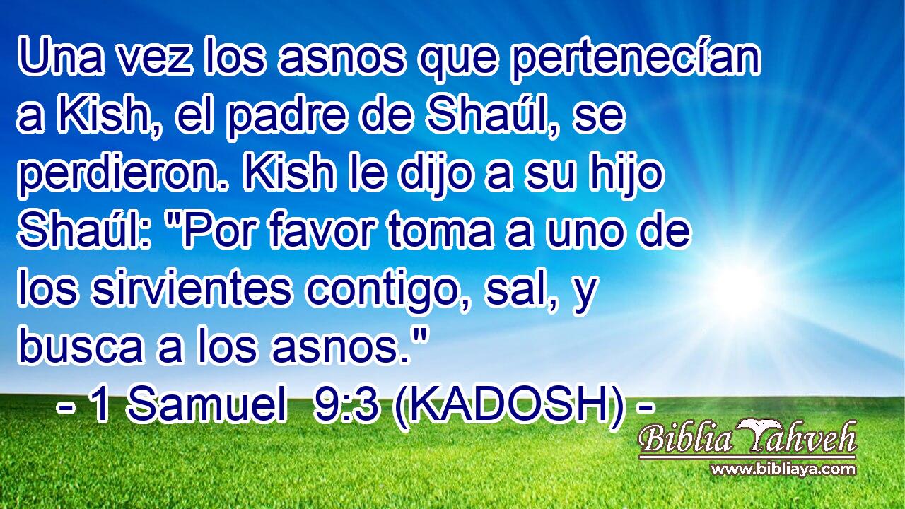  Una vez los asnos que pertenecían a Kish, el padre de Shaúl, se perdieron. Kish le dijo a su hijo Shaúl: 