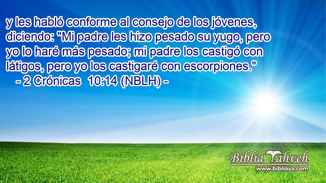  y les habló conforme al consejo de los jóvenes, diciendo: 