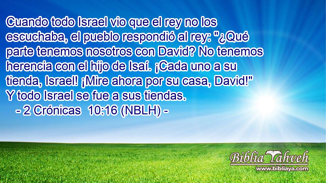  Cuando todo Israel vio que el rey no los escuchaba, el pueblo respondió al rey: 
