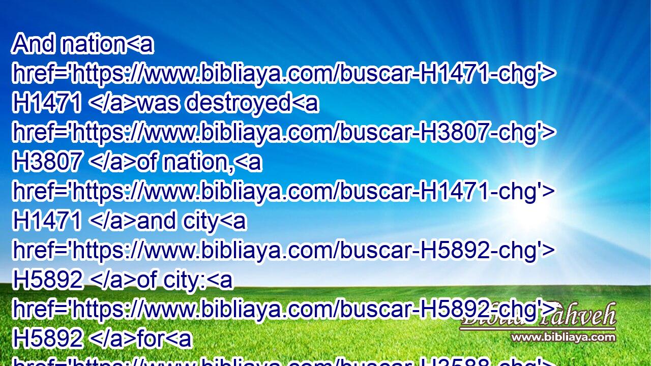 And nation H1471 was destroyed H3807 of nation, H1471 and city H5892 of city: H5892 for H3588 God H430 did vex H2000 them with all H3605 adversity.H6869