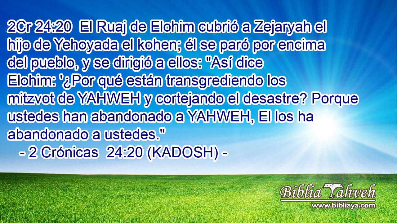  El Ruaj de Elohim cubrió a Zejaryah el hijo de Yehoyada el kohen; él se paró por encima del pueblo, y se dirigió a ellos: 