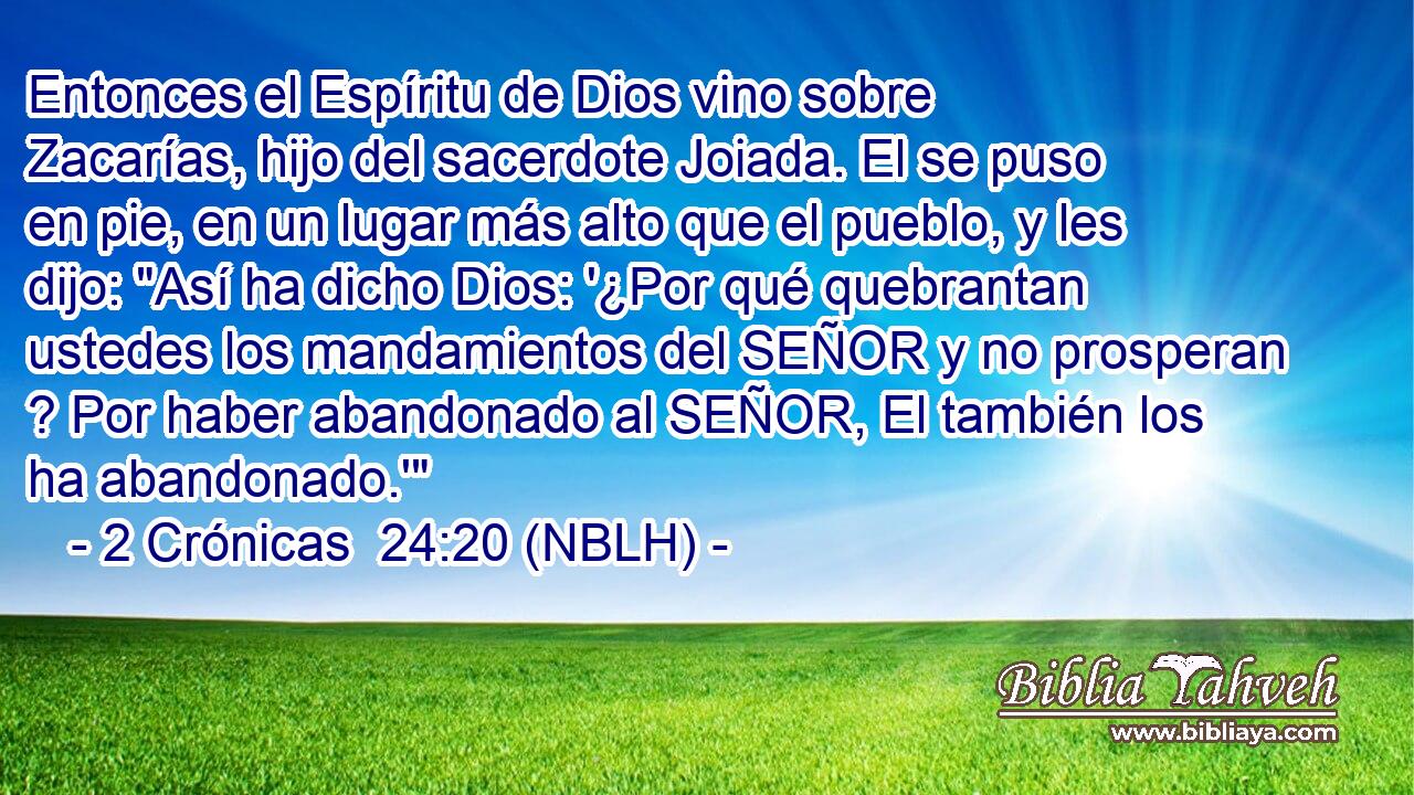  Entonces el Espíritu de Dios vino sobre Zacarías, hijo del sacerdote Joiada. El se puso en pie, en un lugar más alto que el pueblo, y les dijo: 