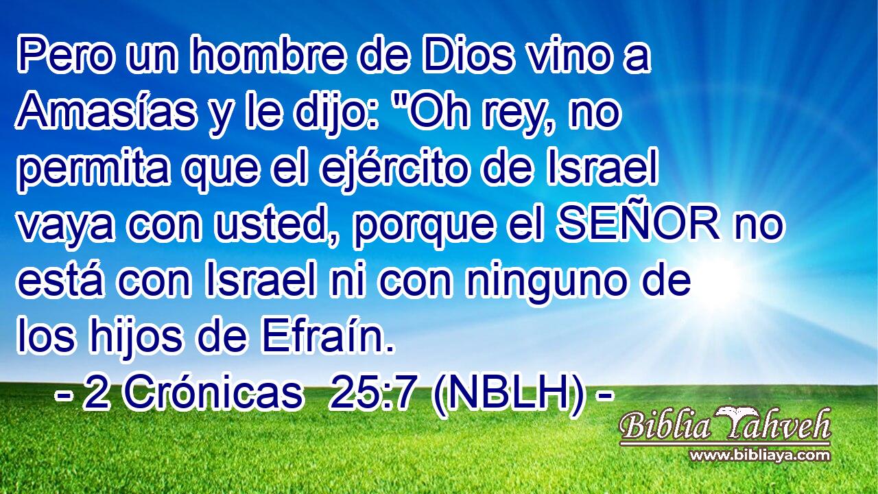  Pero un hombre de Dios vino a Amasías y le dijo: 