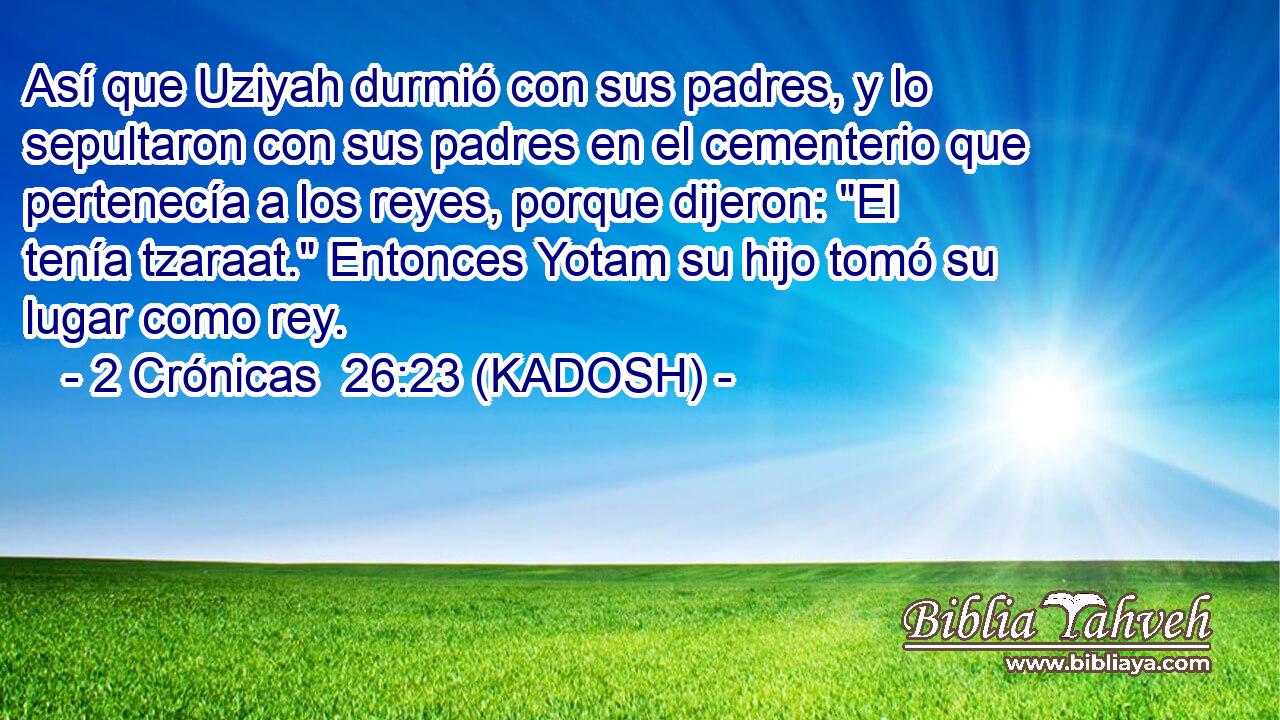  Así que Uziyah durmió con sus padres, y lo sepultaron con sus padres en el cementerio que pertenecía a los reyes, porque dijeron: 