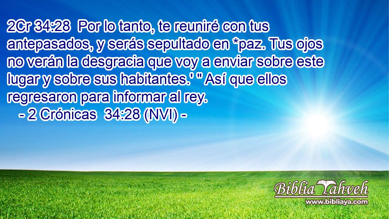 2Cr 34:28  Por lo tanto, te reuniré con tus antepasados, y serás sepultado en *paz. Tus ojos no verán la desgracia que voy a enviar sobre este lugar y sobre sus habitantes.' 