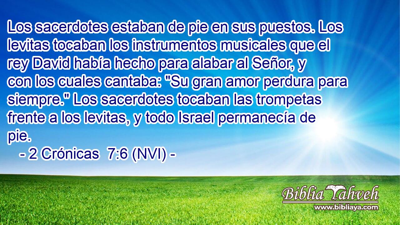  Los sacerdotes estaban de pie en sus puestos. Los levitas tocaban los instrumentos musicales que el rey David había hecho para alabar al Señor, y con los cuales cantaba: 