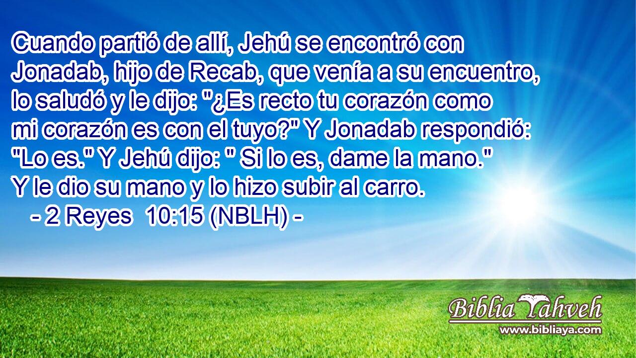  Cuando partió de allí, Jehú se encontró con Jonadab, hijo de Recab, que venía a su encuentro, lo saludó y le dijo: 