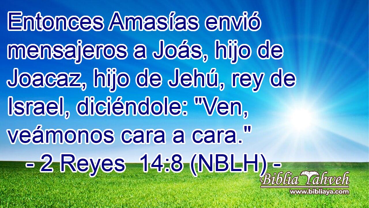  Entonces Amasías envió mensajeros a Joás, hijo de Joacaz, hijo de Jehú, rey de Israel, diciéndole: 