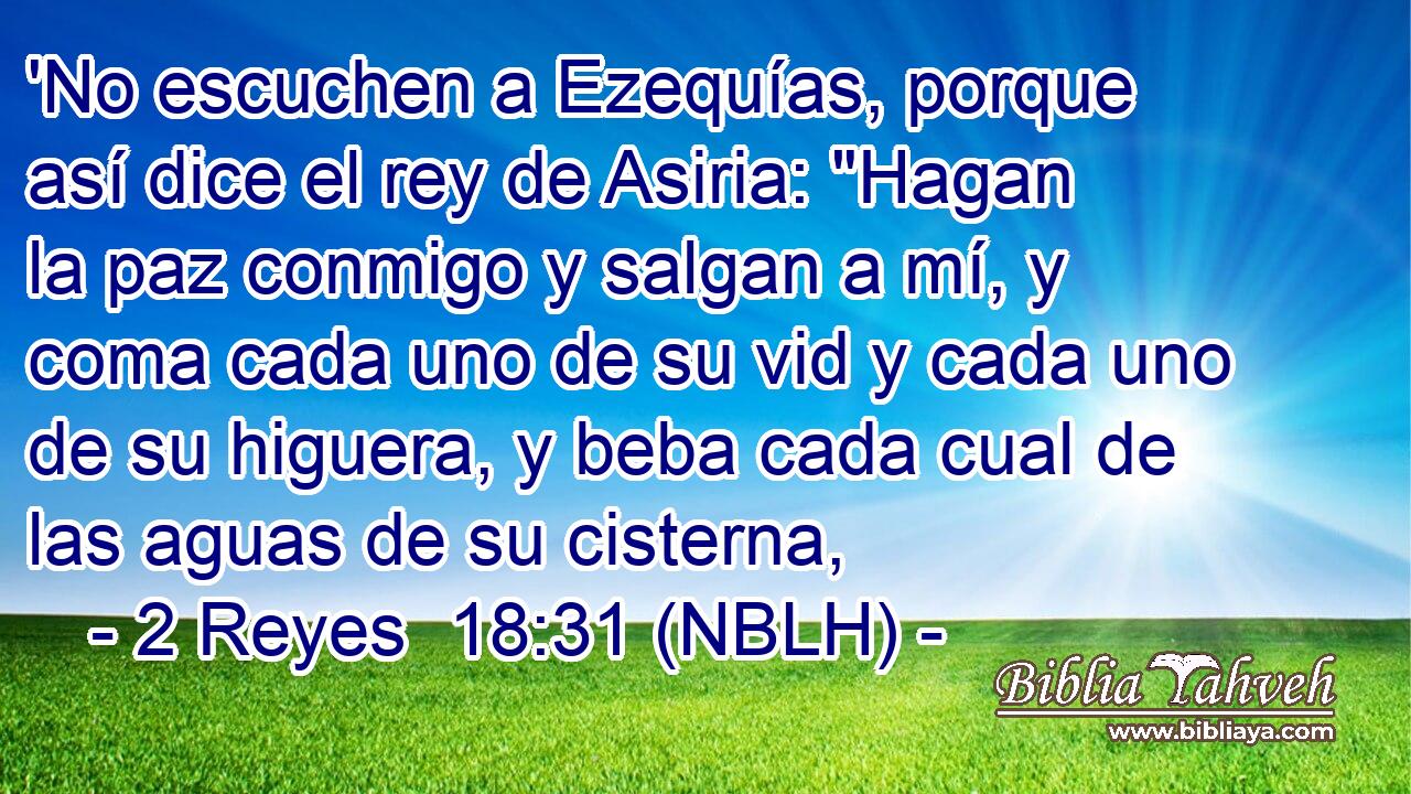  'No escuchen a Ezequías, porque así dice el rey de Asiria: 