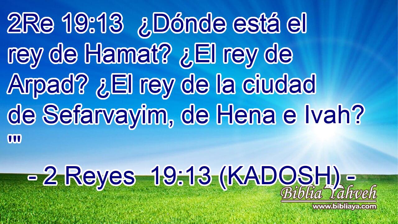  ¿Dónde está el rey de Hamat? ¿El rey de Arpad? ¿El rey de la ciudad de Sefarvayim, de Hena e Ivah? '