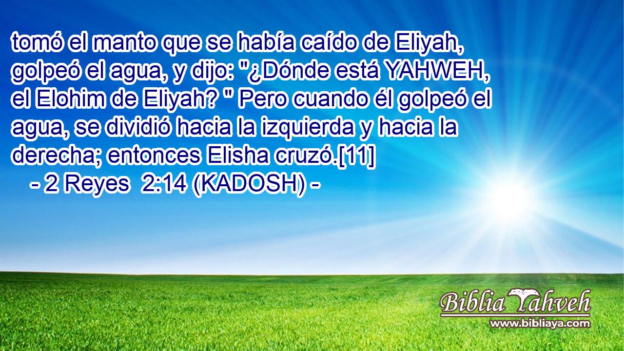  tomó el manto que se había caído de Eliyah, golpeó el agua, y dijo: 