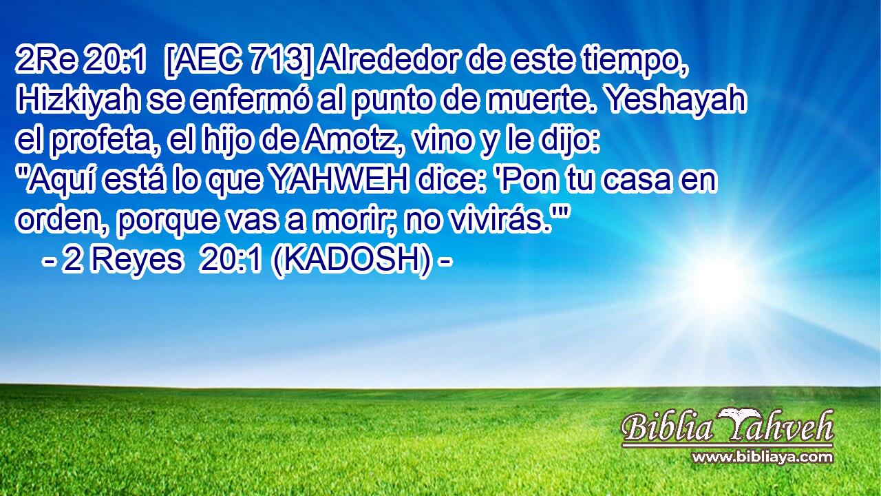  [AEC 713] Alrededor de este tiempo, Hizkiyah se enfermó al punto de muerte. Yeshayah el profeta, el hijo de Amotz, vino y le dijo: 