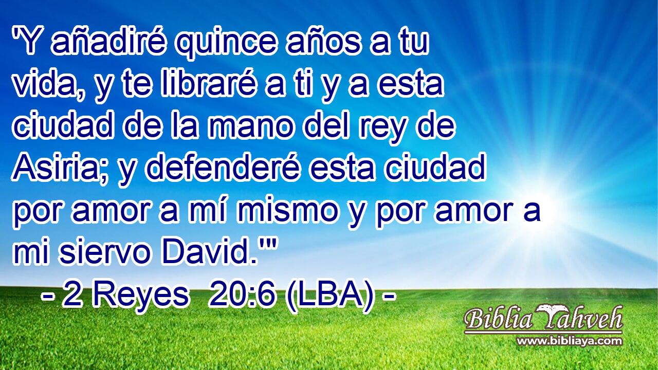 'Y añadiré quince años a tu vida, y te libraré a ti y a esta ciudad de la mano del rey de Asiria; y defenderé esta ciudad por amor a mí mismo y por amor a mi siervo David.'