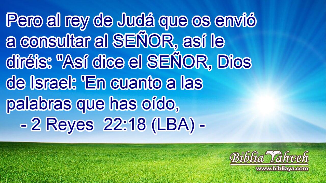 Pero al rey de Judá que os envió a consultar al SEÑOR, así le diréis: 