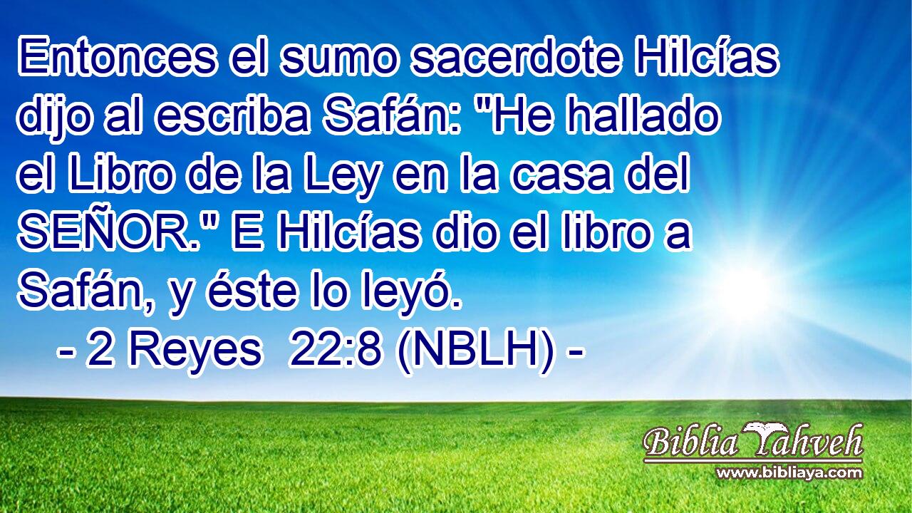  Entonces el sumo sacerdote Hilcías dijo al escriba Safán: 