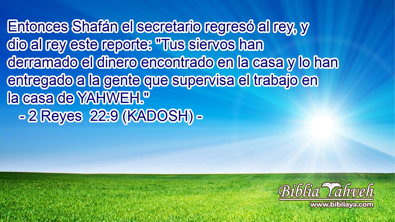  Entonces Shafán el secretario regresó al rey, y dio al rey este reporte: 