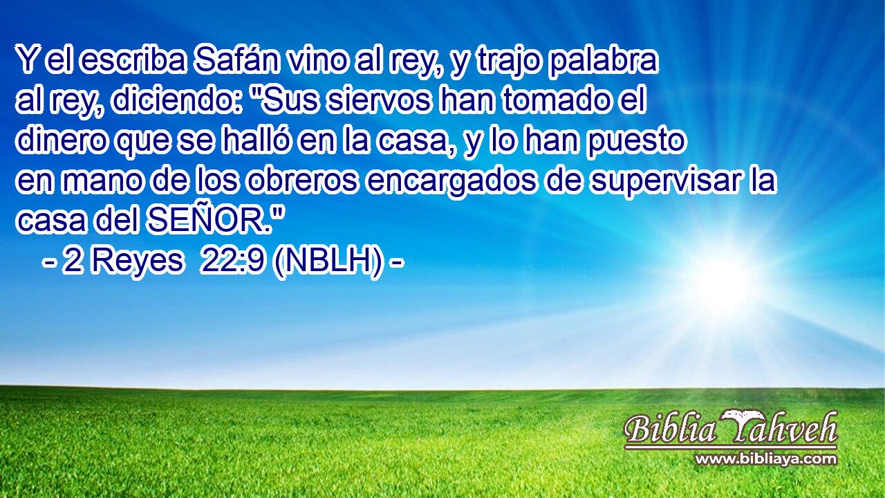  Y el escriba Safán vino al rey, y trajo palabra al rey, diciendo: 