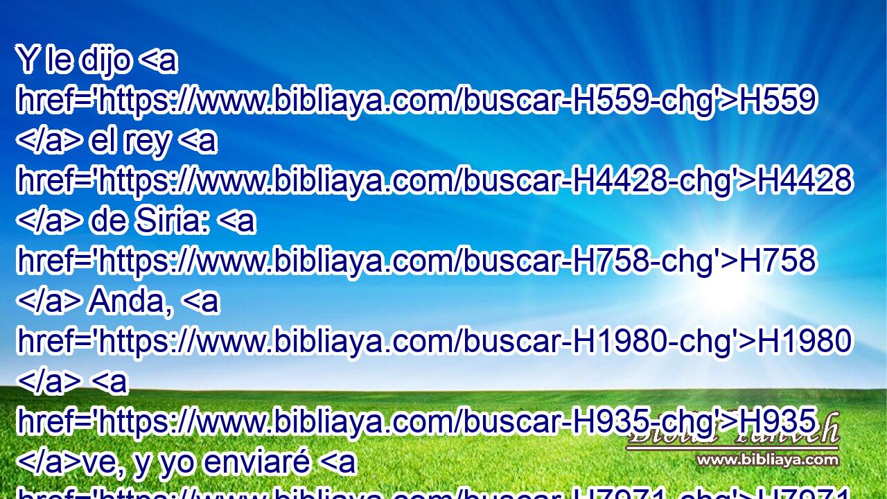 Y le dijo H559  el rey H4428  de Siria: H758  Anda, H1980  H935 ve, y yo enviaré H7971  cartas H5612  al H413 PU rey H4428  de Israel. H3478  Salió, H1980  pues, él, • llevando H3947  H3027 consigo diez H6235  talentos H3603  de plata, H3701  y seis H8337  mil H505  piezas de oro, H2091  y diez H6235  mudas H2487  de vestidos. H899  